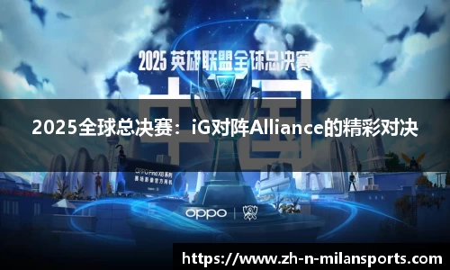 2025全球总决赛：iG对阵Alliance的精彩对决