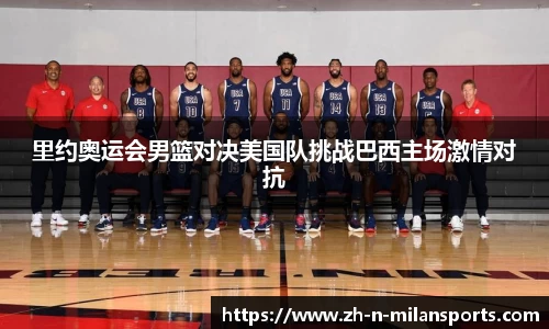 里约奥运会男篮对决美国队挑战巴西主场激情对抗