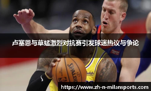 卢塞恩与草蜢激烈对抗赛引发球迷热议与争论